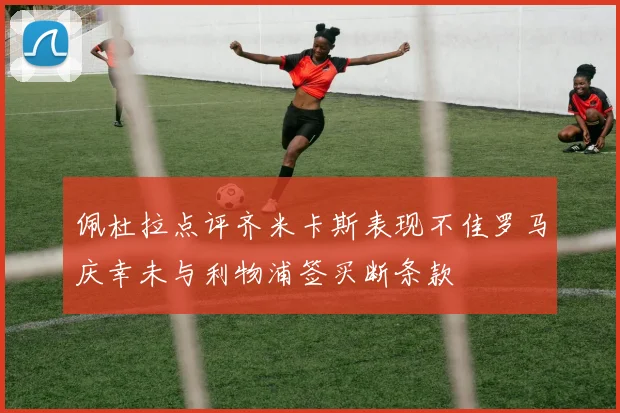 佩杜拉点评齐米卡斯表现不佳罗马庆幸未与利物浦签买断条款