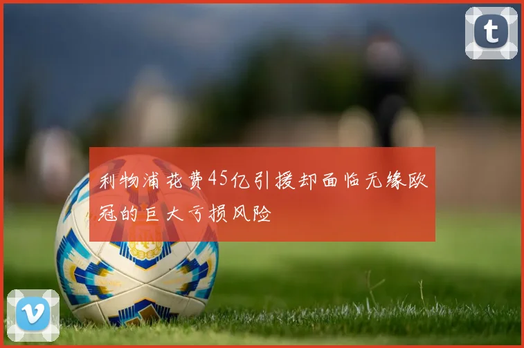 利物浦花费45亿引援却面临无缘欧冠的巨大亏损风险