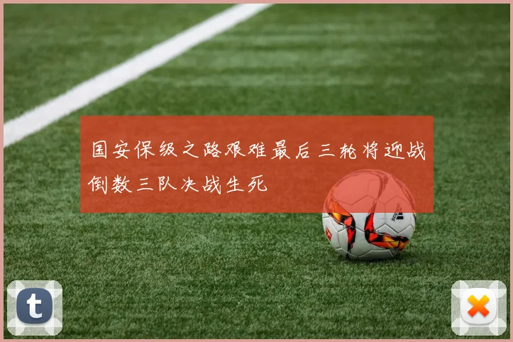 国安保级之路艰难最后三轮将迎战倒数三队决战生死