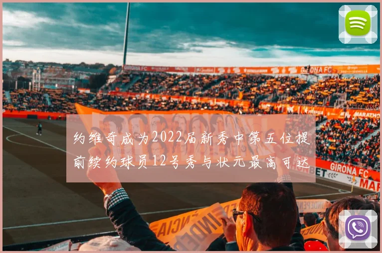 约维奇成为2022届新秀中第五位提前续约球员12号秀与状元最高可达5年287亿