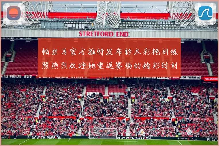 帕尔马官方推特发布铃木彩艳训练照热烈欢迎她重返赛场的精彩时刻