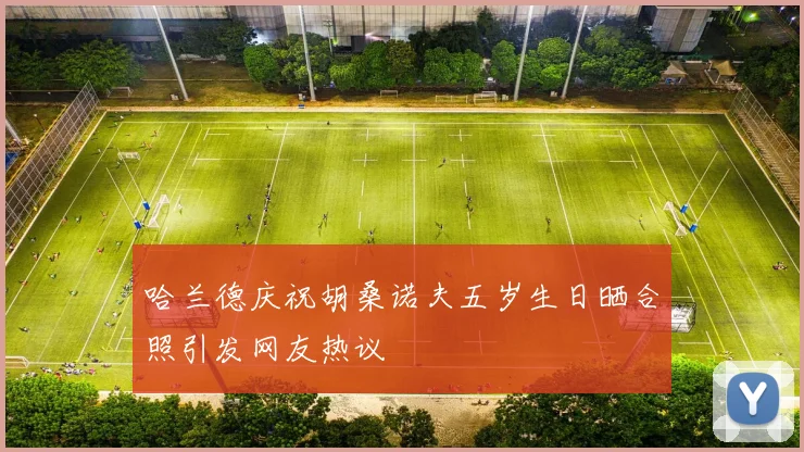 哈兰德庆祝胡桑诺夫五岁生日晒合照引发网友热议