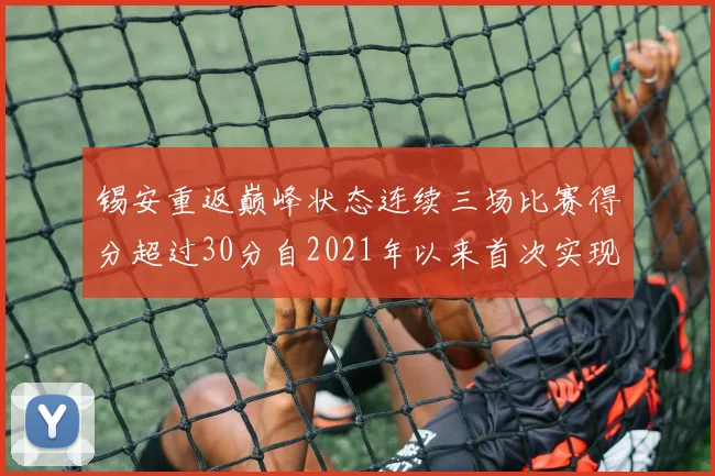 锡安重返巅峰状态连续三场比赛得分超过30分自2021年以来首次实现