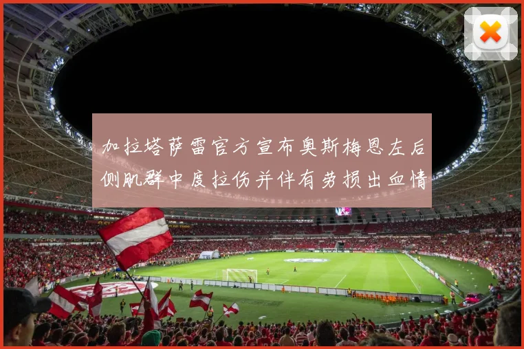 加拉塔萨雷官方宣布奥斯梅恩左后侧肌群中度拉伤并伴有劳损出血情况