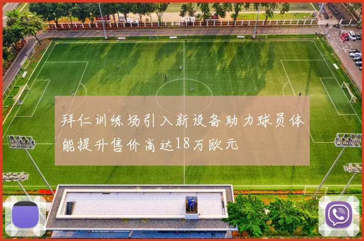 拜仁训练场引入新设备助力球员体能提升售价高达18万欧元