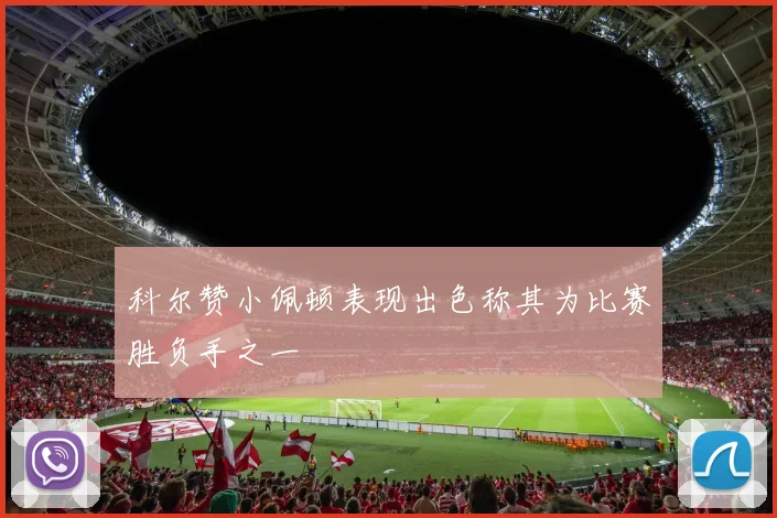 科尔赞小佩顿表现出色称其为比赛胜负手之一