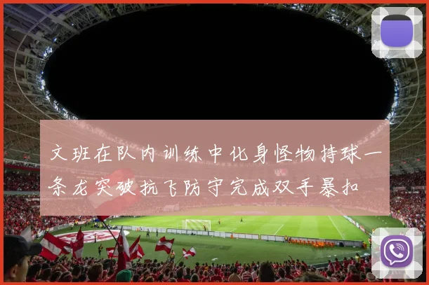 文班在队内训练中化身怪物持球一条龙突破抗飞防守完成双手暴扣