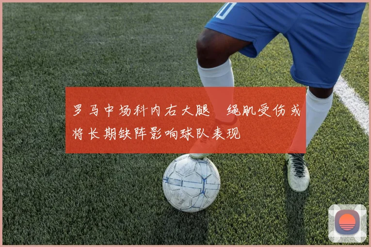 罗马中场科内右大腿腘绳肌受伤或将长期缺阵影响球队表现