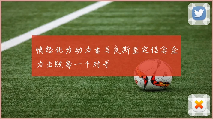 愤怒化为动力吉马良斯坚定信念全力击败每一个对手