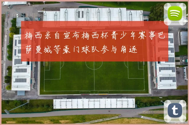 梅西亲自宣布梅西杯青少年赛事巴萨曼城等豪门球队参与角逐