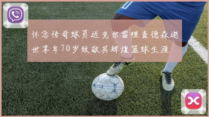 怀念传奇球员迈克尔雷理查德森逝世享年70岁致敬其辉煌篮球生涯